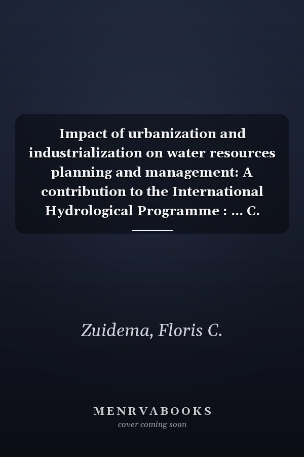 Impact of urbanization and industrialization on water resources planning and management: A contribution to the International Hydrological Programme : ... C. Zuidema (Studies and reports in hydrology)