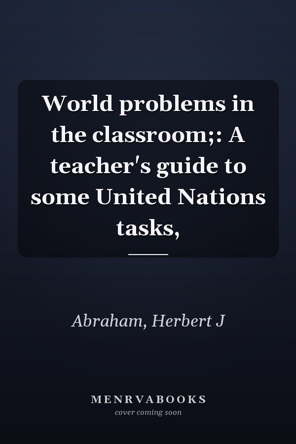 World problems in the classroom;: A teacher's guide to some United Nations tasks,