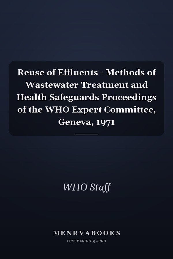 Reuse of Effluents - Methods of Wastewater Treatment and Health Safeguards Proceedings of the WHO Expert Committee, Geneva, 1971