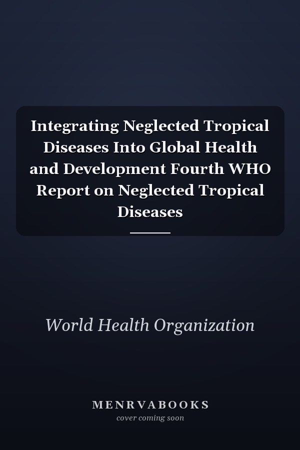 Integrating Neglected Tropical Diseases Into Global Health and Development Fourth WHO Report on Neglected Tropical Diseases