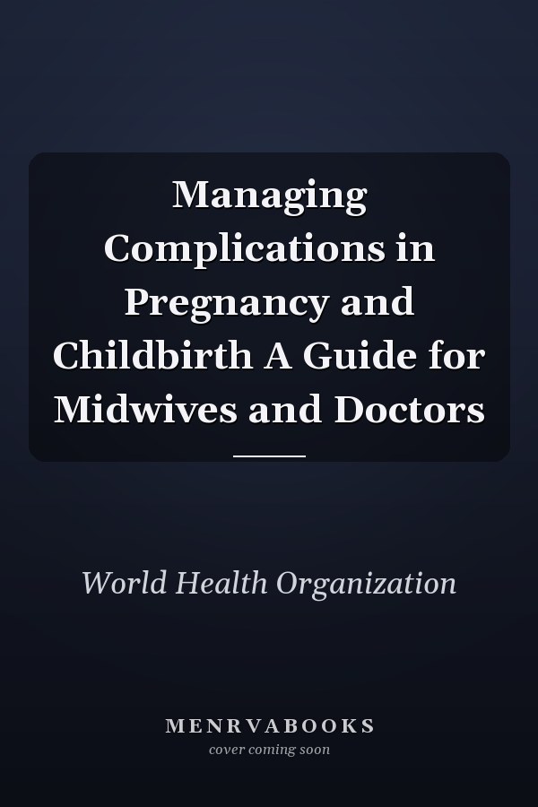 Managing Complications in Pregnancy and Childbirth A Guide for Midwives and Doctors