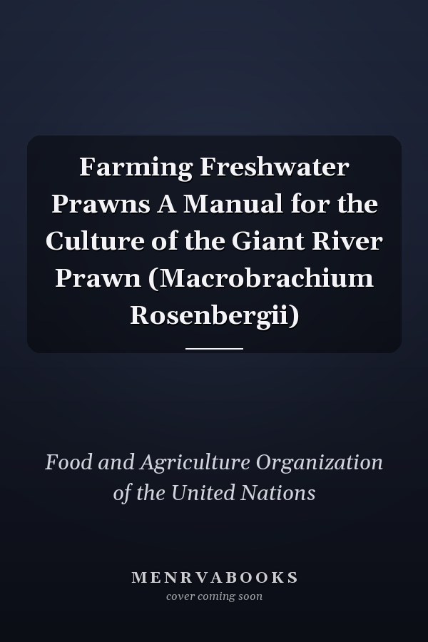Farming Freshwater Prawns A Manual for the Culture of the Giant River Prawn (Macrobrachium Rosenbergii)