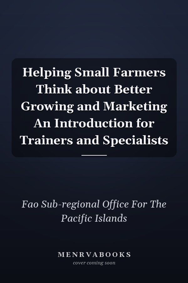 Helping Small Farmers Think about Better Growing and Marketing An Introduction for Trainers and Specialists