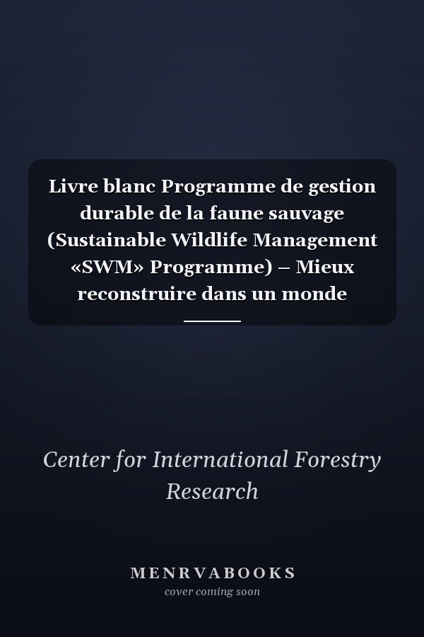 Livre blanc Programme de gestion durable de la faune sauvage (Sustainable Wildlife Management «SWM» Programme) – Mieux reconstruire dans un monde post-covid-19 éduire les risques de propagation de maladies à l’homme liés à la faune sauvage