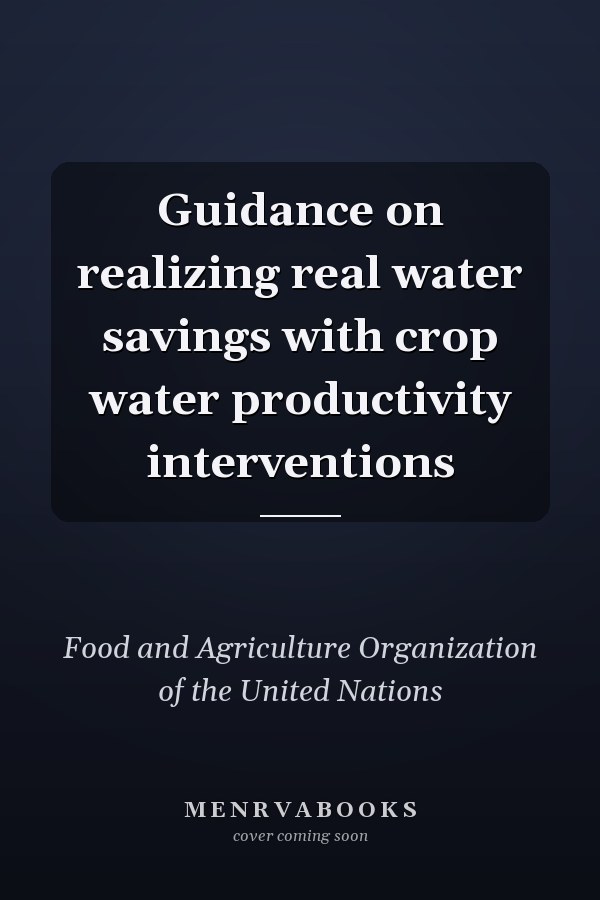 Guidance on realizing real water savings with crop water productivity interventions