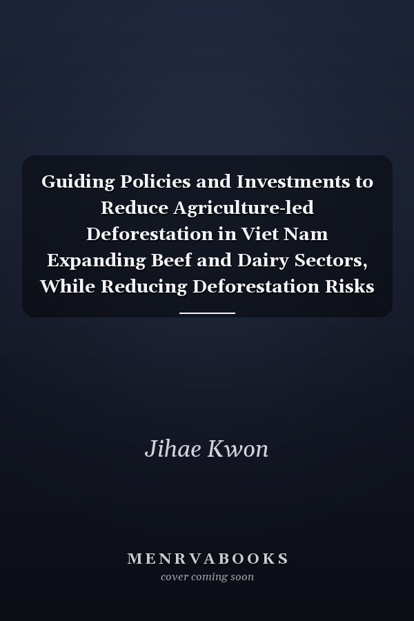 Guiding Policies and Investments to Reduce Agriculture-led Deforestation in Viet Nam Expanding Beef and Dairy Sectors, While Reducing Deforestation Risks