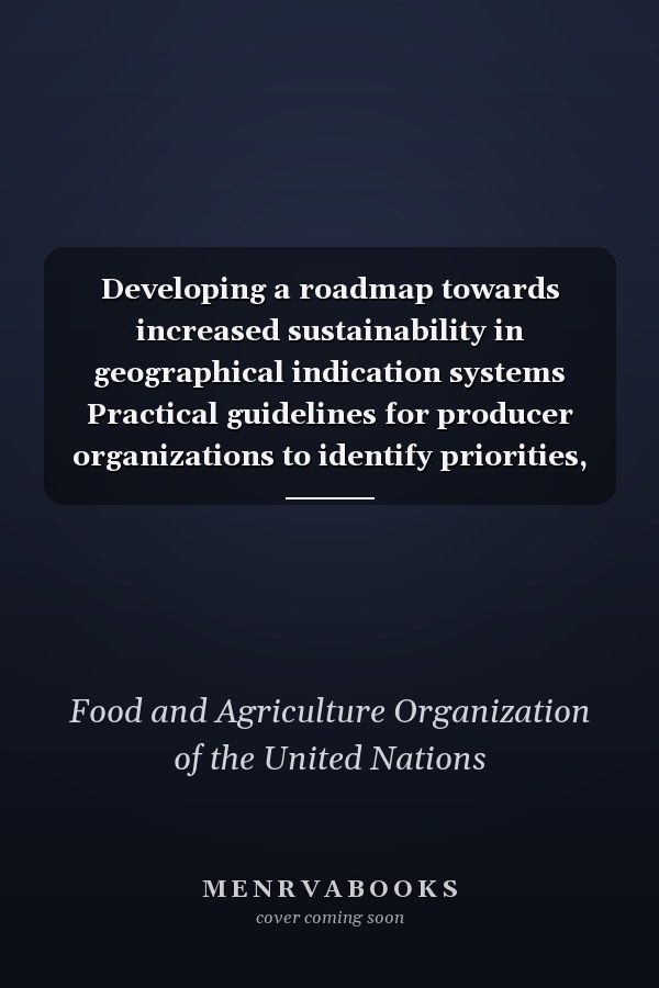 Developing a roadmap towards increased sustainability in geographical indication systems Practical guidelines for producer organizations to identify priorities, assess performance and improve the sustainability of their geographical indication systems