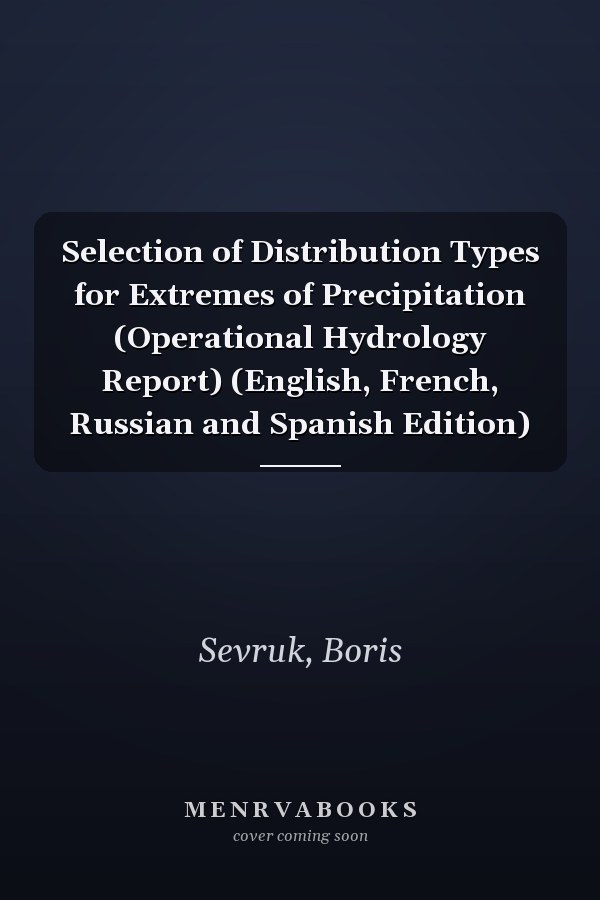 Selection of Distribution Types for Extremes of Precipitation (Operational Hydrology Report) (English, French, Russian and Spanish Edition)