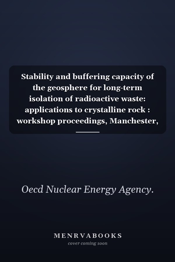 Stability and buffering capacity of the geosphere for long-term isolation of radioactive waste: applications to crystalline rock : workshop proceedings, Manchester, United Kingdom, 13-15 November 2007.