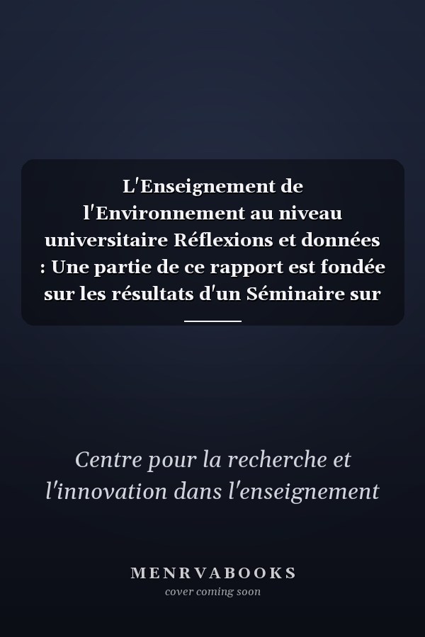 L'Enseignement de l'Environnement au niveau universitaire Réflexions et données : Une partie de ce rapport est fondée sur les résultats d'un Séminaire sur l'Enseignement de L'Environnement au niveau universitaire organisé à Tours (France) du 4 au 8 avril 1971