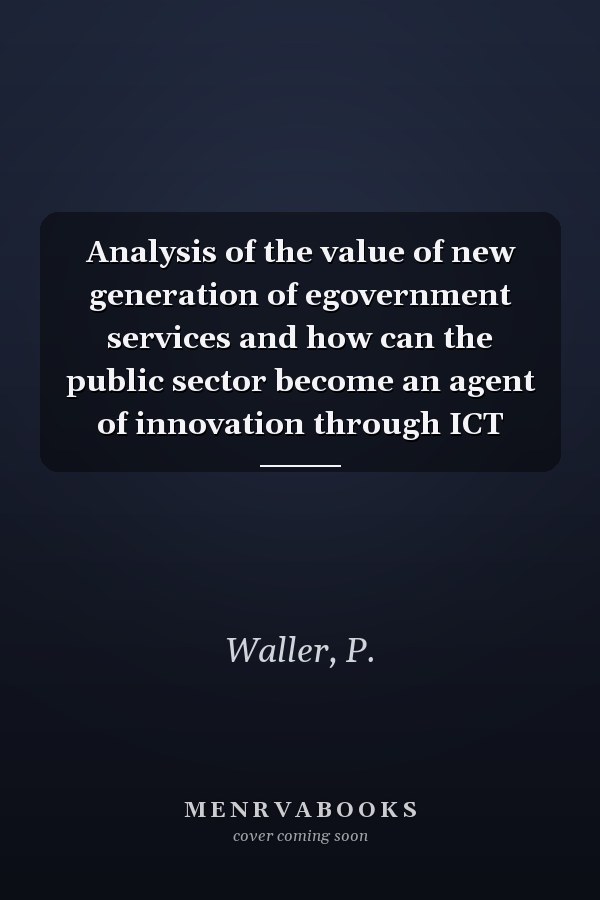 Analysis of the value of new generation of egovernment services and how can the public sector become an agent of innovation through ICT