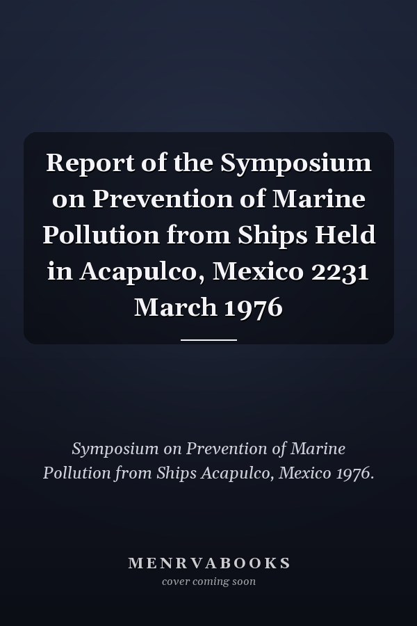 Report of the Symposium on Prevention of Marine Pollution from Ships Held in Acapulco, Mexico 2231 March 1976