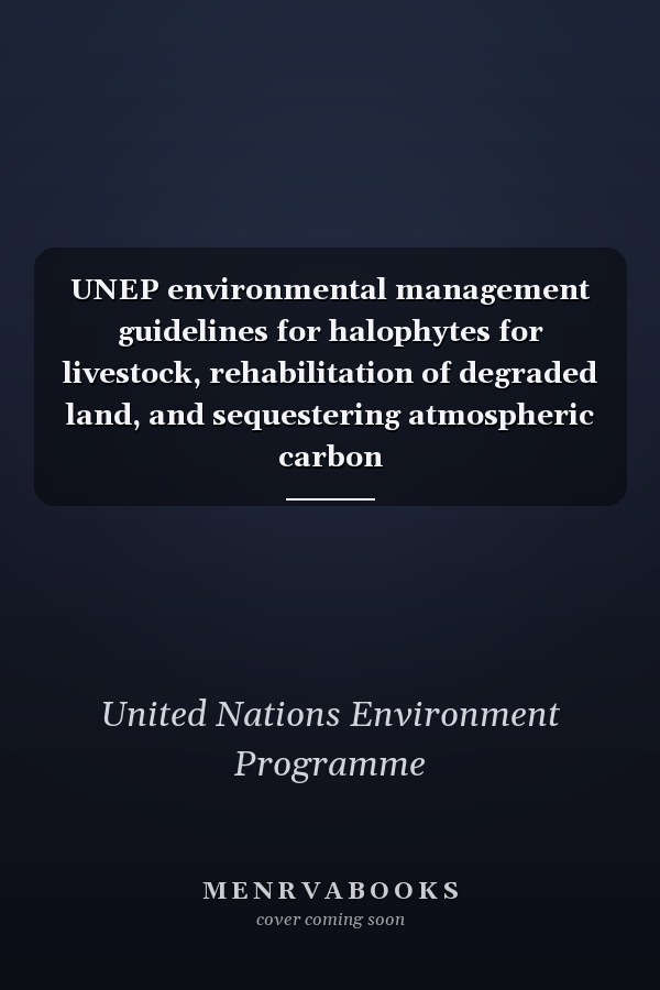 UNEP environmental management guidelines for halophytes for livestock, rehabilitation of degraded land, and sequestering atmospheric carbon