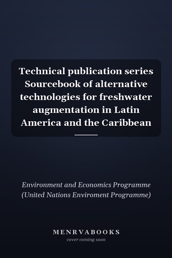 Technical publication series Sourcebook of alternative technologies for freshwater augmentation in Latin America and the Caribbean
