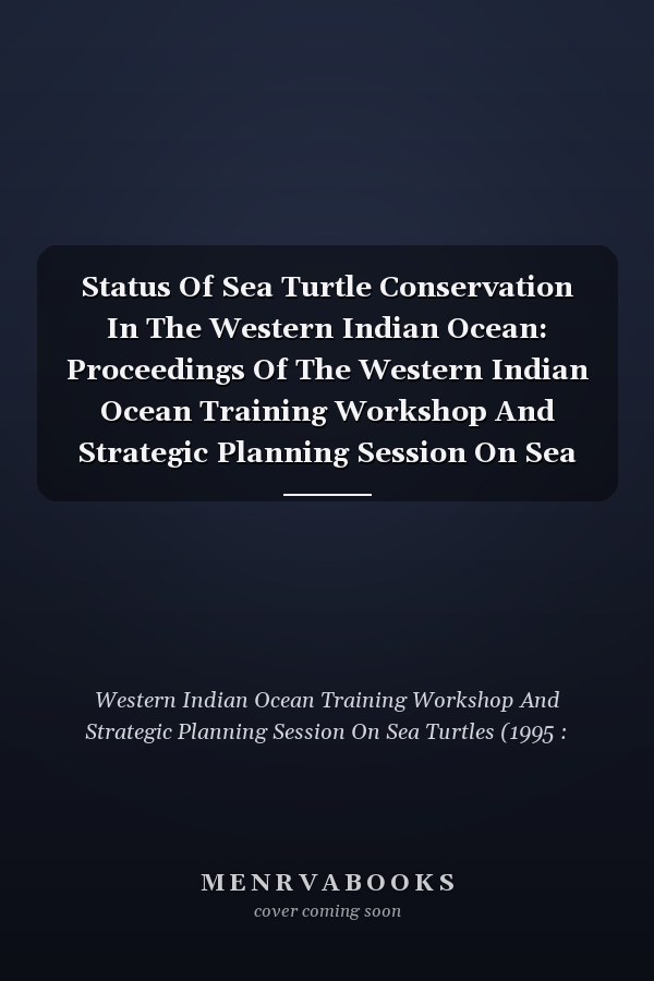 Status Of Sea Turtle Conservation In The Western Indian Ocean: Proceedings Of The Western Indian Ocean Training Workshop And Strategic Planning Session On Sea Turtles, Held At Sodwana Bay, South Africa, November 12- 18, 1995