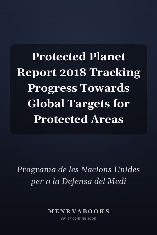 Protected Planet Report 2018 Tracking Progress Towards Global Targets for Protected Areas