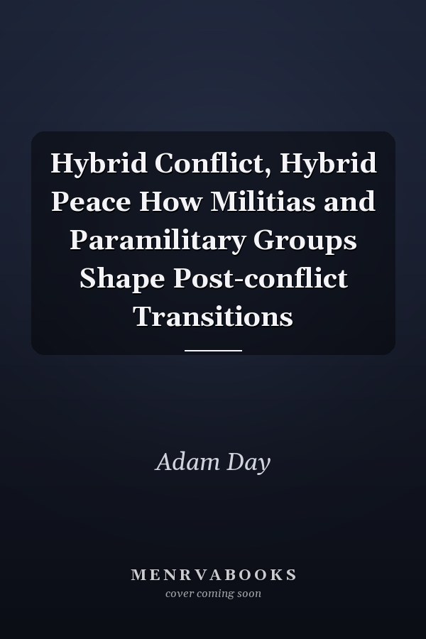 Hybrid Conflict, Hybrid Peace How Militias and Paramilitary Groups Shape Post-conflict Transitions