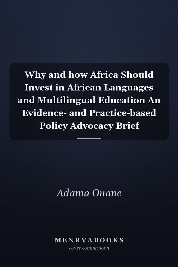 Why and how Africa Should Invest in African Languages and Multilingual Education An Evidence- and Practice-based Policy Advocacy Brief