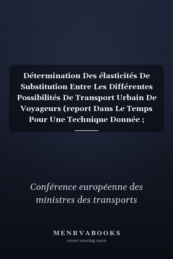 Détermination Des élasticités De Substitution Entre Les Différentes Possibilités De Transport Urbain De Voyageurs (report Dans Le Temps Pour Une Technique Donnée ; élasticité Entre Différentes Techniques): Rapport De La Treizième Table Ronde D'économie Des Transports Tenue à Paris Les 28-30 Avril 1971