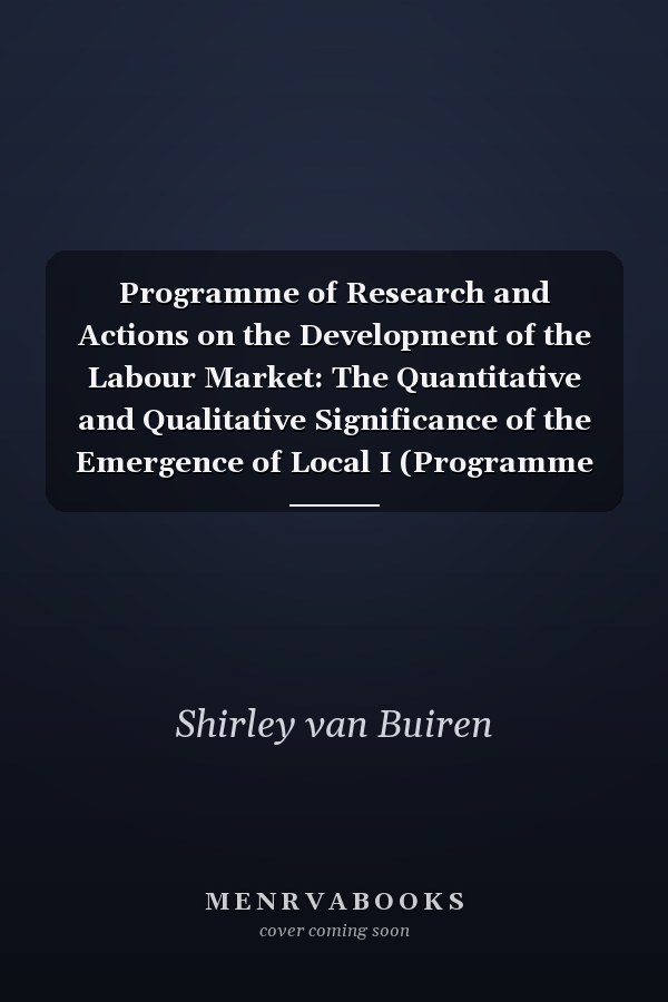 Programme of Research and Actions on the Development of the Labour Market: The Quantitative and Qualitative Significance of the Emergence of Local I (Programme ... on the development of the labour market)