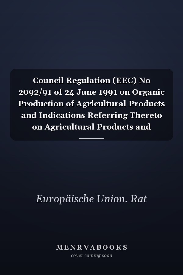 Council Regulation (EEC) No 2092/91 of 24 June 1991 on Organic Production of Agricultural Products and Indications Referring Thereto on Agricultural Products and Foodstuffs 11 Languages
