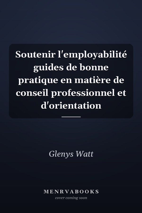 Soutenir l'employabilité guides de bonne pratique en matière de conseil professionnel et d'orientation