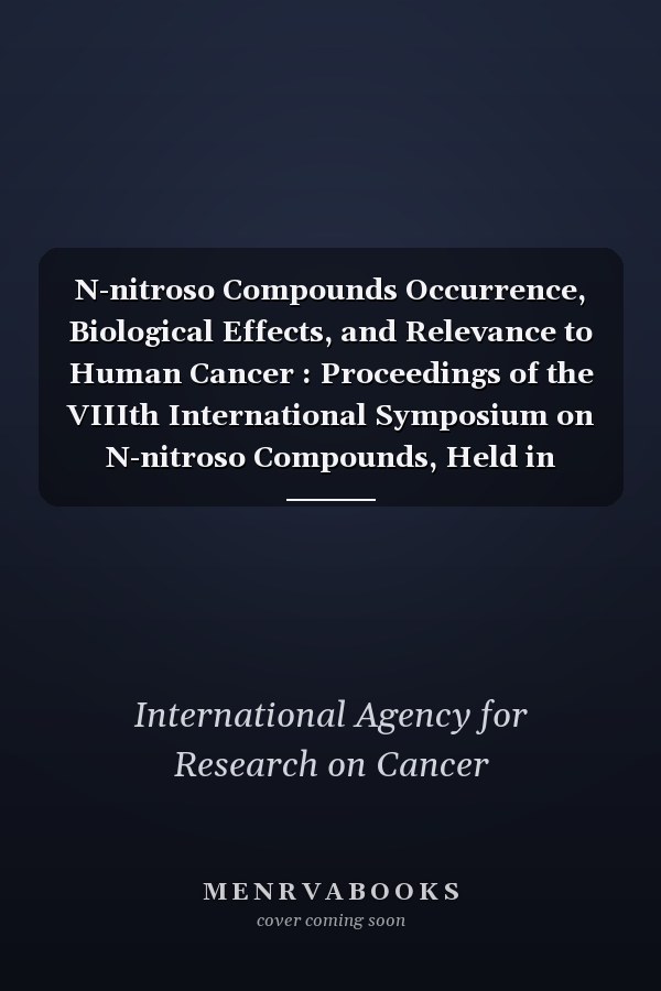 N-nitroso Compounds Occurrence, Biological Effects, and Relevance to Human Cancer : Proceedings of the VIIIth International Symposium on N-nitroso Compounds, Held in Banff, Canada, 5-9 September, 1983
