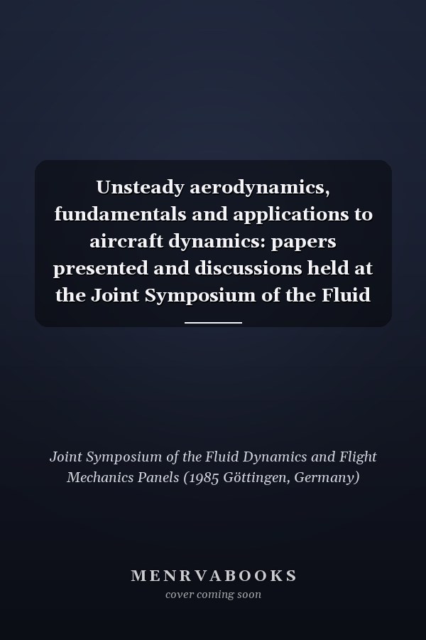 Unsteady aerodynamics, fundamentals and applications to aircraft dynamics: papers presented and discussions held at the Joint Symposium of the Fluid Dynamics and Flight Mechanics Panels held in Göttingen, Federal Republic of Germany, 6-9 May 1985.