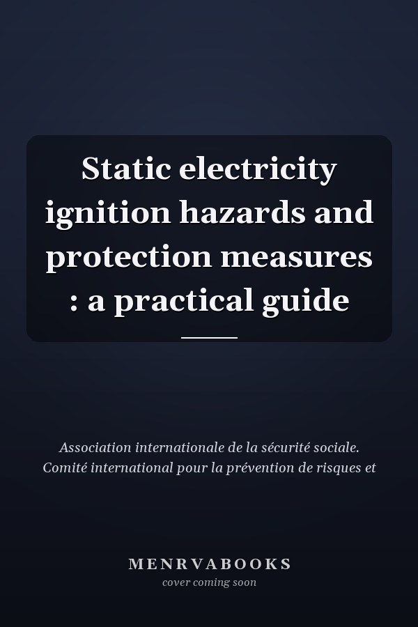 Static electricity ignition hazards and protection measures : a practical guide