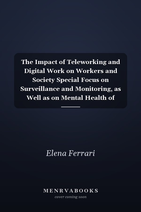 The Impact of Teleworking and Digital Work on Workers and Society Special Focus on Surveillance and Monitoring, as Well as on Mental Health of Workers