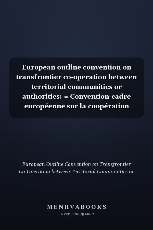 European outline convention on transfrontier co-operation between territorial communities or authorities: = Convention-cadre européenne sur la coopération transfrontalière des collectivités ou autorités territoriales