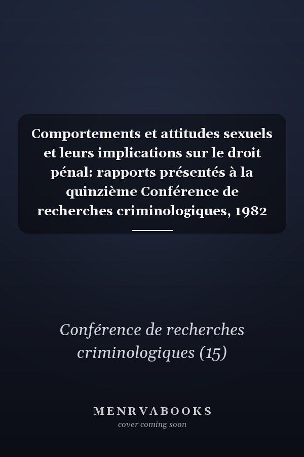 Comportements et attitudes sexuels et leurs implications sur le droit pénal: rapports présentés à la quinzième Conférence de recherches criminologiques, 1982