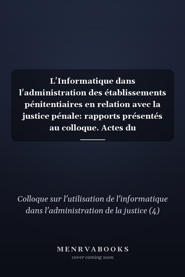 L'Informatique dans l'administration des établissements pénitentiaires en relation avec la justice pénale: rapports présentés au colloque. Actes du
