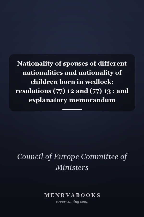 Nationality of spouses of different nationalities and nationality of children born in wedlock: resolutions (77) 12 and (77) 13 : and explanatory memorandum