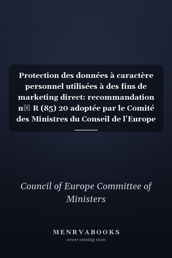 Protection des données à caractère personnel utilisées à des fins de marketing direct: recommandation n⁰ R (85) 20 adoptée par le Comité des Ministres du Conseil de l'Europe le 25 octobre 1985 et exposé des motifs