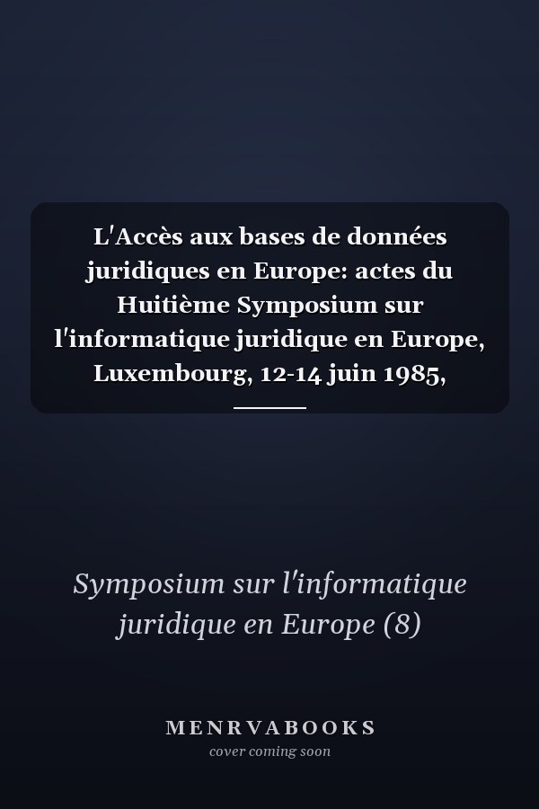 L'Accès aux bases de données juridiques en Europe: actes du Huitième Symposium sur l'informatique juridique en Europe, Luxembourg, 12-14 juin 1985, rapports soumis au symposium