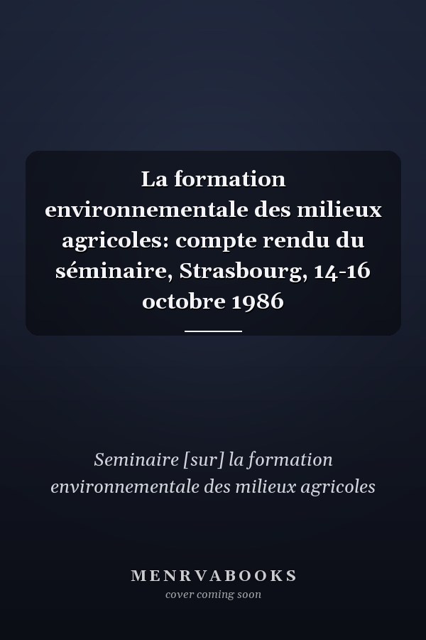 La formation environnementale des milieux agricoles: compte rendu du séminaire, Strasbourg, 14-16 octobre 1986