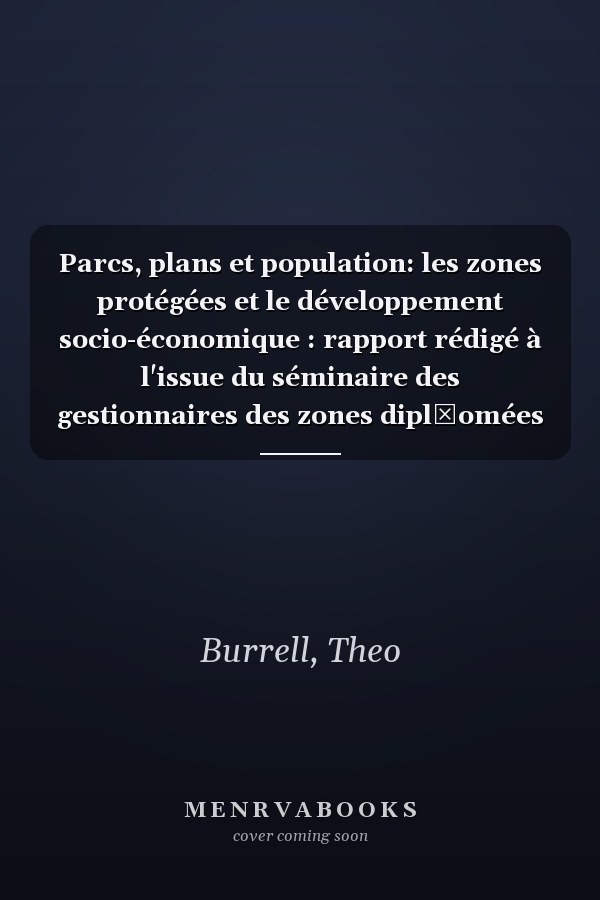 Parcs, plans et population: les zones protégées et le développement socio-économique : rapport rédigé à l'issue du séminaire des gestionnaires des zones dipl̂omées organisé par le Conseil de l'Europe en Centre européen d'éducation à l'environnement de Mont-Dauphin (France), 13-15 mai 1986
