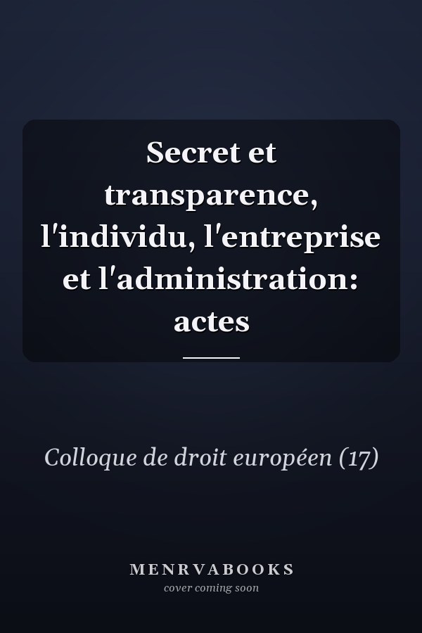 Secret et transparence, l'individu, l'entreprise et l'administration: actes