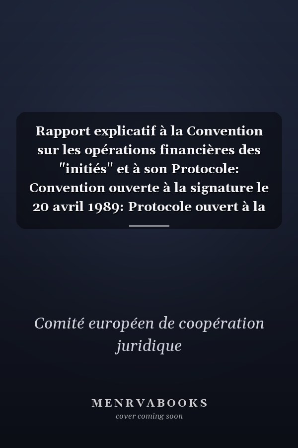 Rapport explicatif à la Convention sur les opérations financières des "initiés" et à son Protocole: Convention ouverte à la signature le 20 avril 1989: Protocole ouvert à la signature le 11 septembre 1989