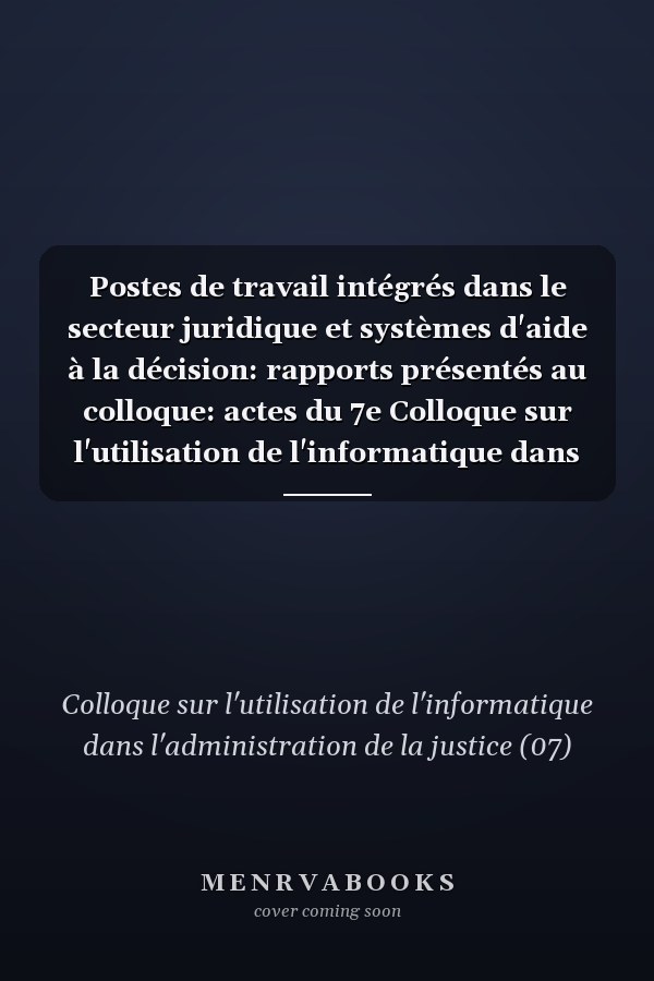 Postes de travail intégrés dans le secteur juridique et systèmes d'aide à la décision: rapports présentés au colloque: actes du 7e Colloque sur l'utilisation de l'informatique dans l'administration de la justice, Lisbonne, 11-13 octobre 1988, Conseil de l'Europe