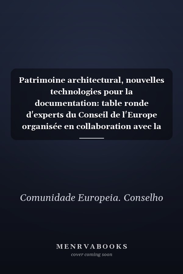 Patrimoine architectural, nouvelles technologies pour la documentation: table ronde d'experts du Conseil de l'Europe organisée en collaboration avec la Commission royale des monuments historiques d'Angleterre (RCHME), Londres (Royaume-Uni) 7-10 novembre 1989