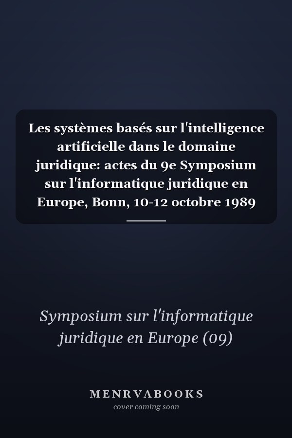 Les systèmes basés sur l'intelligence artificielle dans le domaine juridique: actes du 9e Symposium sur l'informatique juridique en Europe, Bonn, 10-12 octobre 1989
