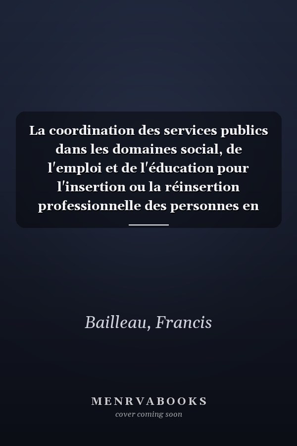 La coordination des services publics dans les domaines social, de l'emploi et de l'éducation pour l'insertion ou la réinsertion professionnelle des personnes en difficulté