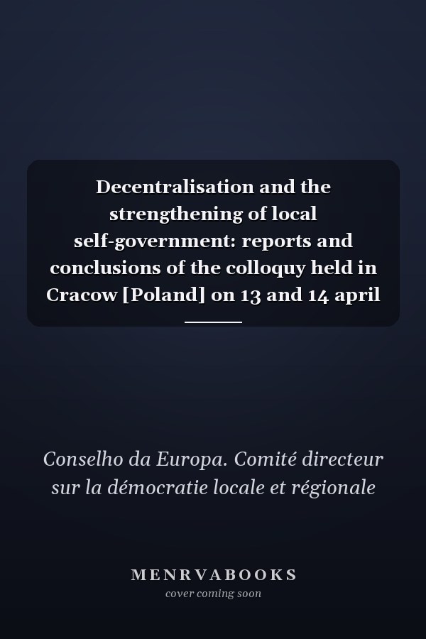 Decentralisation and the strengthening of local self-government: reports and conclusions of the colloquy held in Cracow [Poland] on 13 and 14 april 1992