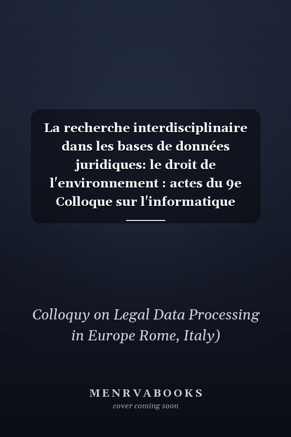 La recherche interdisciplinaire dans les bases de données juridiques: le droit de l'environnement : actes du 9e Colloque sur l'informatique juridique en Europe, Rome, 1er-3 octobre 1991 : rapports présentés au colloque