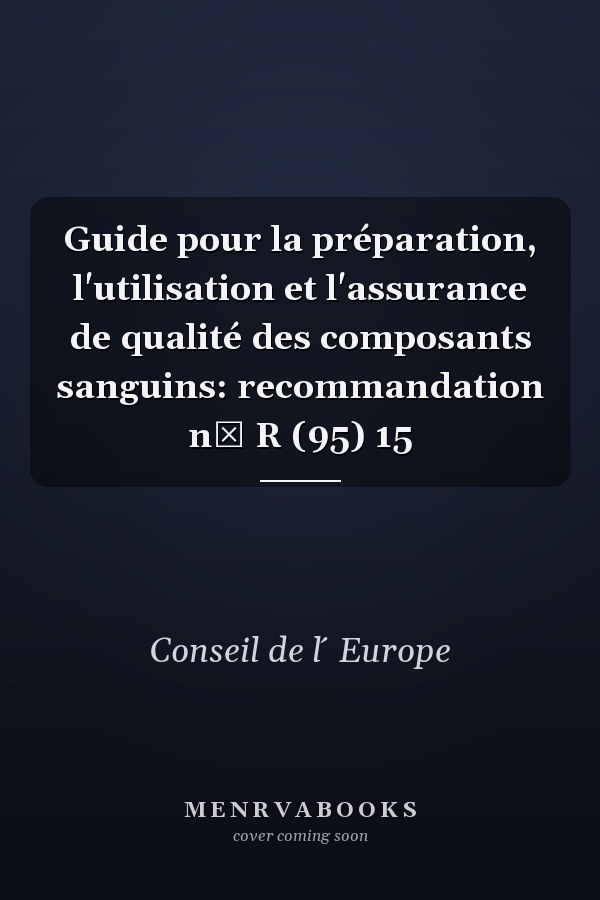 Guide pour la préparation, l'utilisation et l'assurance de qualité des composants sanguins: recommandation n⁰ R (95) 15