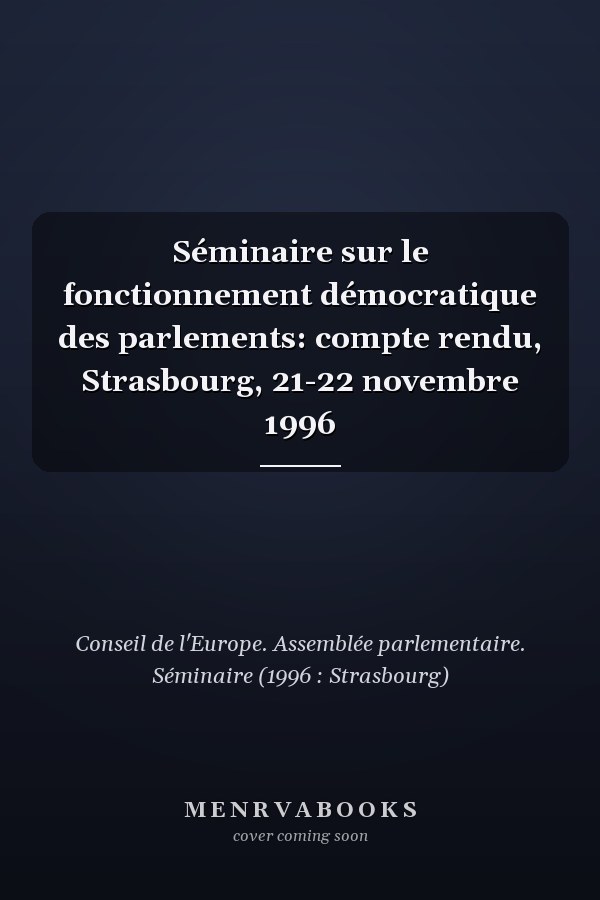 Séminaire sur le fonctionnement démocratique des parlements: compte rendu, Strasbourg, 21-22 novembre 1996