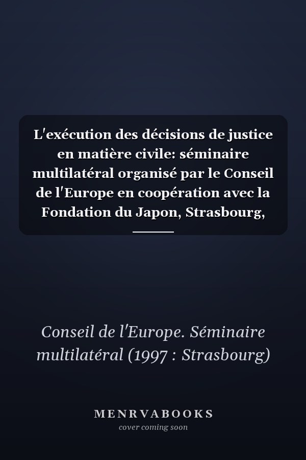L'exécution des décisions de justice en matière civile: séminaire multilatéral organisé par le Conseil de l'Europe en coopération avec la Fondation du Japon, Strasbourg, Palais de l'Europe 15-17 octobre 1997