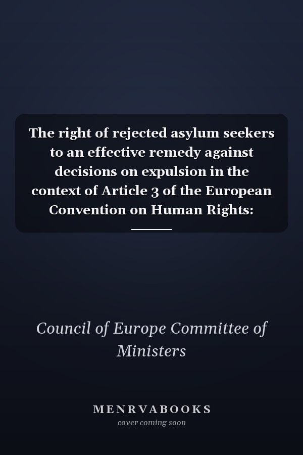 The right of rejected asylum seekers to an effective remedy against decisions on expulsion in the context of Article 3 of the European Convention on Human Rights: Recommendation No. R(98)13, adopted by the Committee of Ministers of the Council of Europe on 18 September 1998, and explanatory memorandum